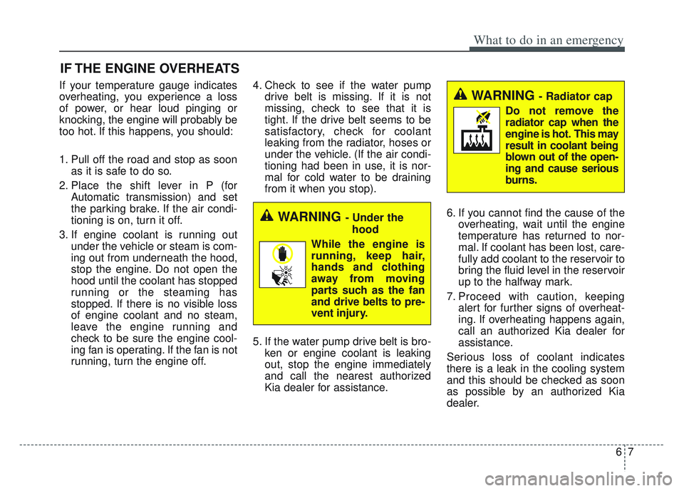 KIA SPORTAGE 2022 Owners Manual 67
What to do in an emergency
IF THE ENGINE OVERHEATS
If your temperature gauge indicates
overheating, you experience a loss
of power, or hear loud pinging or
knocking, the engine will probably be
too KIA SPORTAGE 2022 Owners Manual 67
What to do in an emergency
IF THE ENGINE OVERHEATS
If your temperature gauge indicates
overheating, you experience a loss
of power, or hear loud pinging or
knocking, the engine will probably be
too