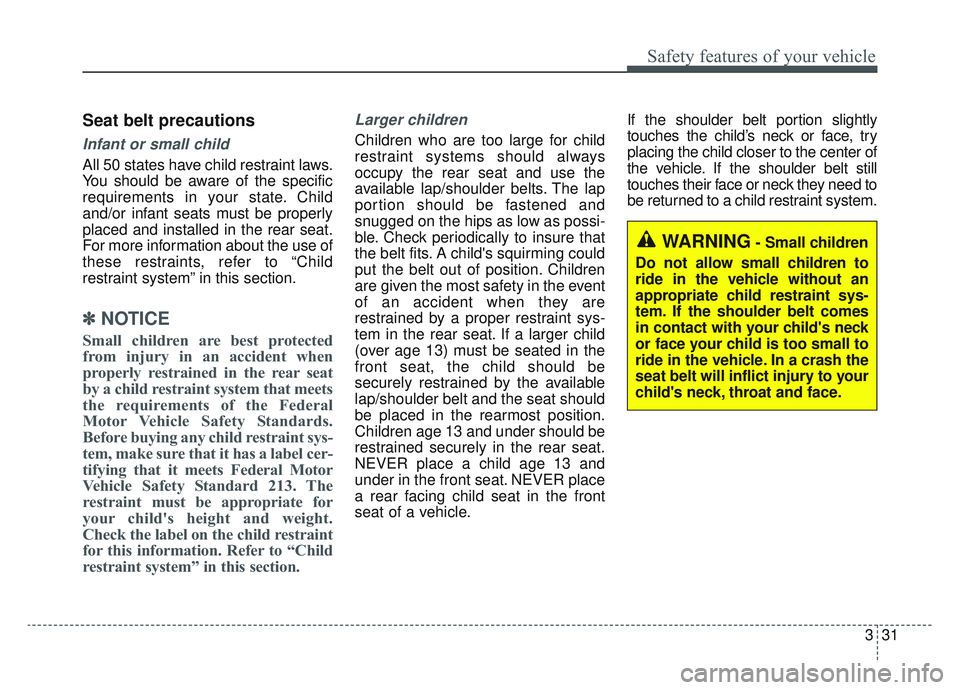 KIA SPORTAGE 2022 Service Manual 331
Safety features of your vehicle
Seat belt precautions
Infant or small child
All 50 states have child restraint laws.
You should be aware of the specific
requirements in your state. Child
and/or in
