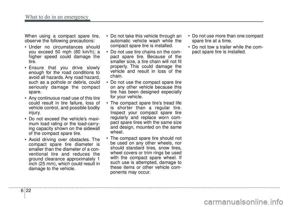 KIA SPORTAGE 2022 Owners Manual What to do in an emergency
22
6
When using a compact spare tire,
observe the following precautions:
Under no circumstances should
you exceed 50 mph (80 km/h); a
higher speed could damage the
tire.
E KIA SPORTAGE 2022 Owners Manual What to do in an emergency
22
6
When using a compact spare tire,
observe the following precautions:
Under no circumstances should
you exceed 50 mph (80 km/h); a
higher speed could damage the
tire.
E