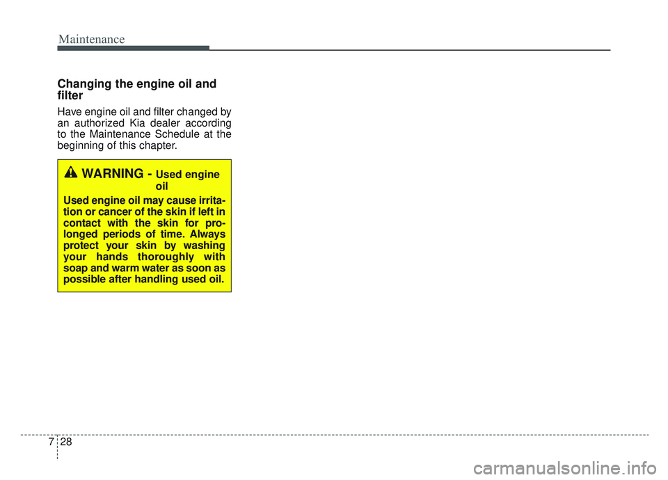 KIA SPORTAGE 2022 Owners Manual Maintenance
28
7
Changing the engine oil and
filter
Have engine oil and filter changed by
an authorized Kia dealer according
to the Maintenance Schedule at the
beginning of this chapter.
WARNING - Use KIA SPORTAGE 2022 Owners Manual Maintenance
28
7
Changing the engine oil and
filter
Have engine oil and filter changed by
an authorized Kia dealer according
to the Maintenance Schedule at the
beginning of this chapter.
WARNING - Use