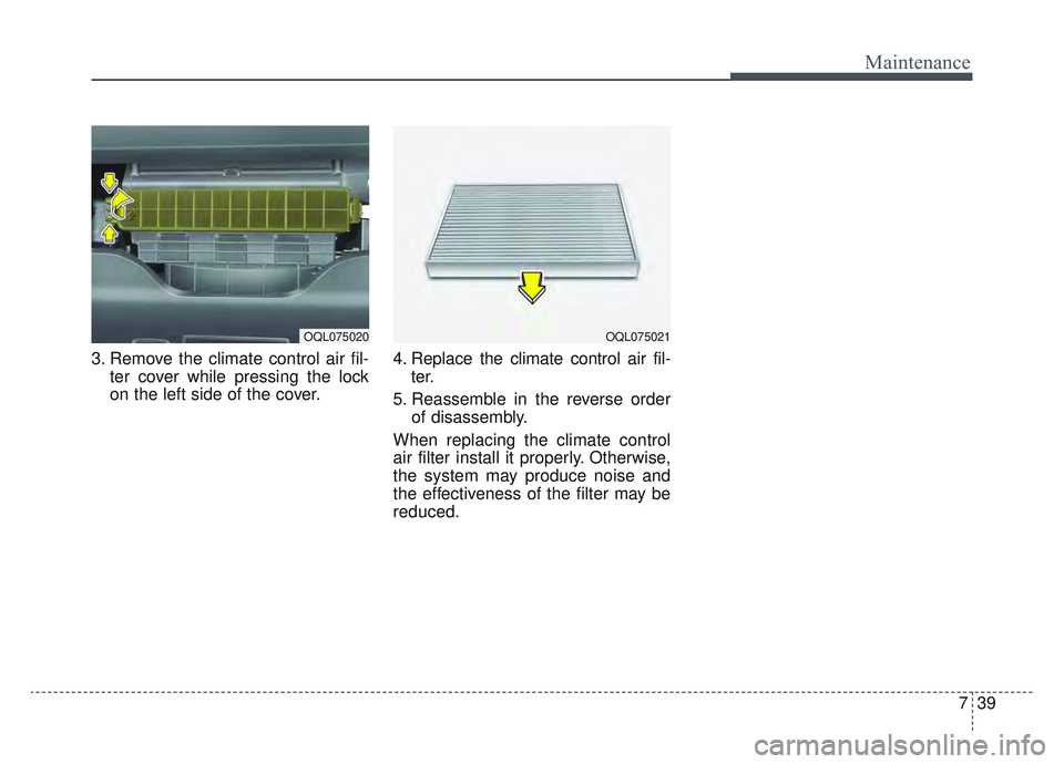 KIA SPORTAGE 2022  Owners Manual 739
Maintenance
3. Remove the climate control air fil-ter cover while pressing the lock
on the left side of the cover. 4. Replace the climate control air fil-
ter.
5. Reassemble in the reverse order o