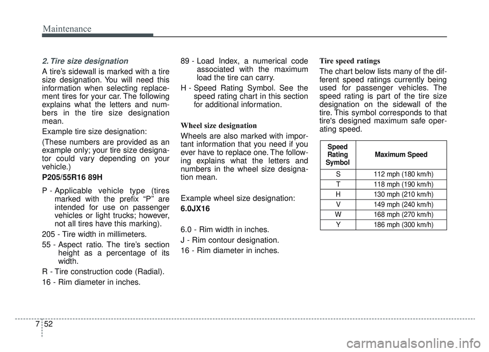 KIA SPORTAGE 2022 Owners Manual Maintenance
52
7
2. Tire size designation
A tire’s sidewall is marked with a tire
size designation. You will need this
information when selecting replace-
ment tires for your car. The following
ex KIA SPORTAGE 2022 Owners Manual Maintenance
52
7
2. Tire size designation
A tire’s sidewall is marked with a tire
size designation. You will need this
information when selecting replace-
ment tires for your car. The following
ex