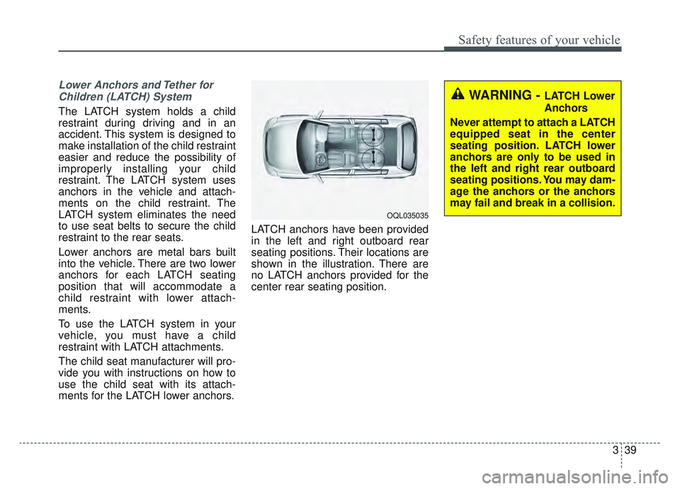 KIA SPORTAGE 2022 Workshop Manual 339
Safety features of your vehicle
Lower Anchors and Tether forChildren (LATCH) System   
The LATCH system holds a child
restraint during driving and in an
accident. This system is designed to
make i