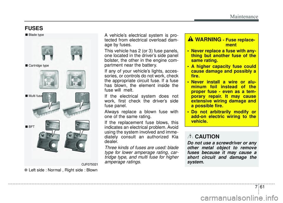 KIA SPORTAGE 2022 Owners Manual 761
Maintenance
FUSES
❈Left side : Normal , Right side : Blown
A vehicle’s electrical system is pro-
tected from electrical overload dam-
age by fuses.
This vehicle has 2 (or 3) fuse panels,
one l KIA SPORTAGE 2022 Owners Manual 761
Maintenance
FUSES
❈Left side : Normal , Right side : Blown
A vehicle’s electrical system is pro-
tected from electrical overload dam-
age by fuses.
This vehicle has 2 (or 3) fuse panels,
one l