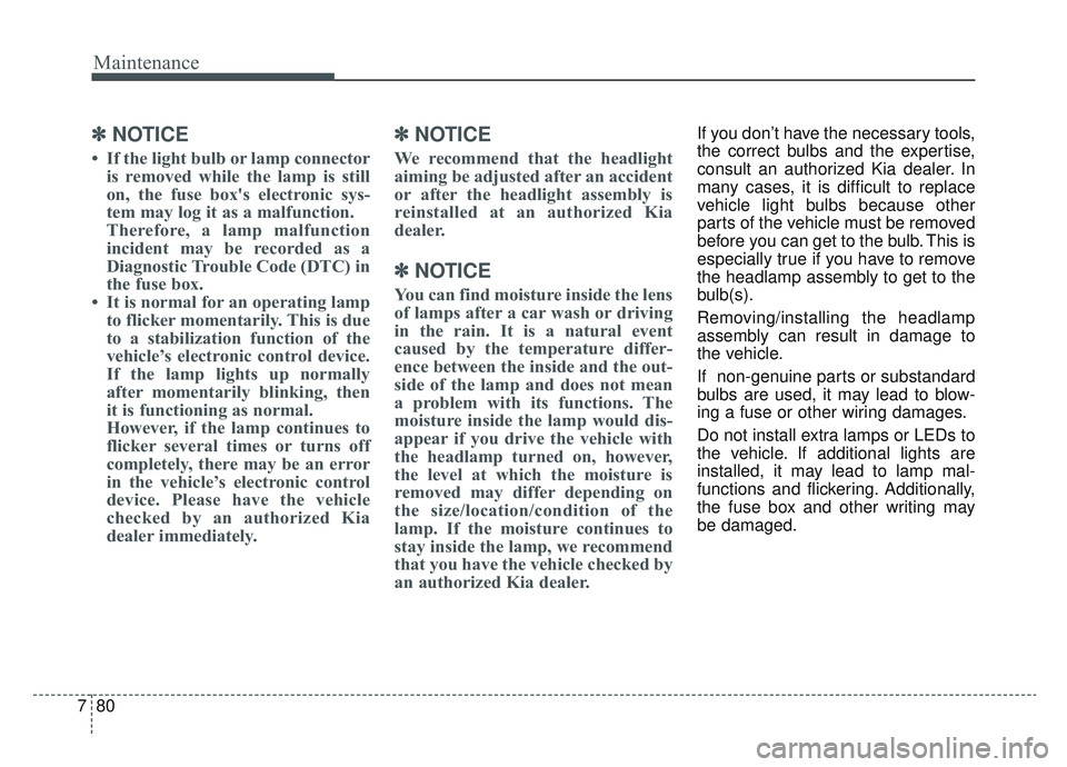 KIA SPORTAGE 2022  Owners Manual Maintenance
80
7
✽ ✽
NOTICE
• If the light bulb or lamp connector
is removed while the lamp is still
on, the fuse box's electronic sys-
tem may log it as a malfunction.
Therefore, a lamp mal