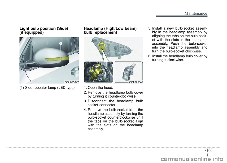 KIA SPORTAGE 2022 Owners Manual 783
Maintenance
Light bulb position (Side)
(if equipped)
(1) Side repeater lamp (LED type)
Headlamp (High/Low beam)
bulb replacement
1. Open the hood.
2. Remove the headlamp bulb coverby turning it c KIA SPORTAGE 2022 Owners Manual 783
Maintenance
Light bulb position (Side)
(if equipped)
(1) Side repeater lamp (LED type)
Headlamp (High/Low beam)
bulb replacement
1. Open the hood.
2. Remove the headlamp bulb coverby turning it c