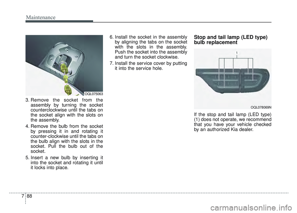 KIA SPORTAGE 2022 Owners Manual Maintenance
88
7
3. Remove the socket from the
assembly by turning the socket
counterclockwise until the tabs on
the socket align with the slots on
the assembly.
4. Remove the bulb from the socket by KIA SPORTAGE 2022 Owners Manual Maintenance
88
7
3. Remove the socket from the
assembly by turning the socket
counterclockwise until the tabs on
the socket align with the slots on
the assembly.
4. Remove the bulb from the socket by
