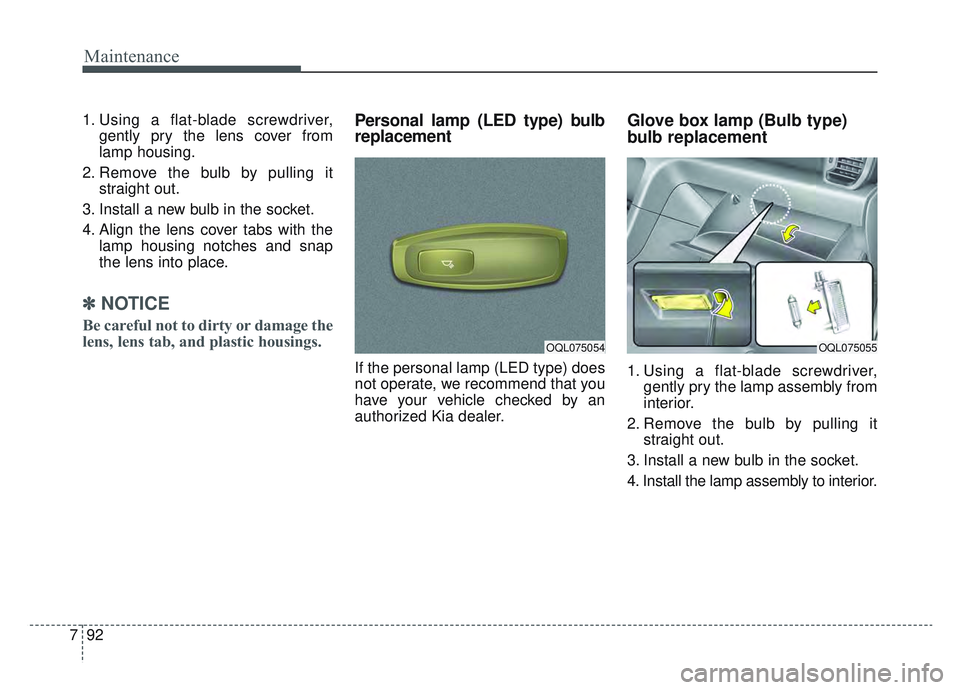 KIA SPORTAGE 2022 Owners Manual Maintenance
92
7
1. Using a flat-blade screwdriver,
gently pry the lens cover from
lamp housing.
2. Remove the bulb by pulling it straight out.
3. Install a new bulb in the socket.
4. Align the lens c KIA SPORTAGE 2022 Owners Manual Maintenance
92
7
1. Using a flat-blade screwdriver,
gently pry the lens cover from
lamp housing.
2. Remove the bulb by pulling it straight out.
3. Install a new bulb in the socket.
4. Align the lens c