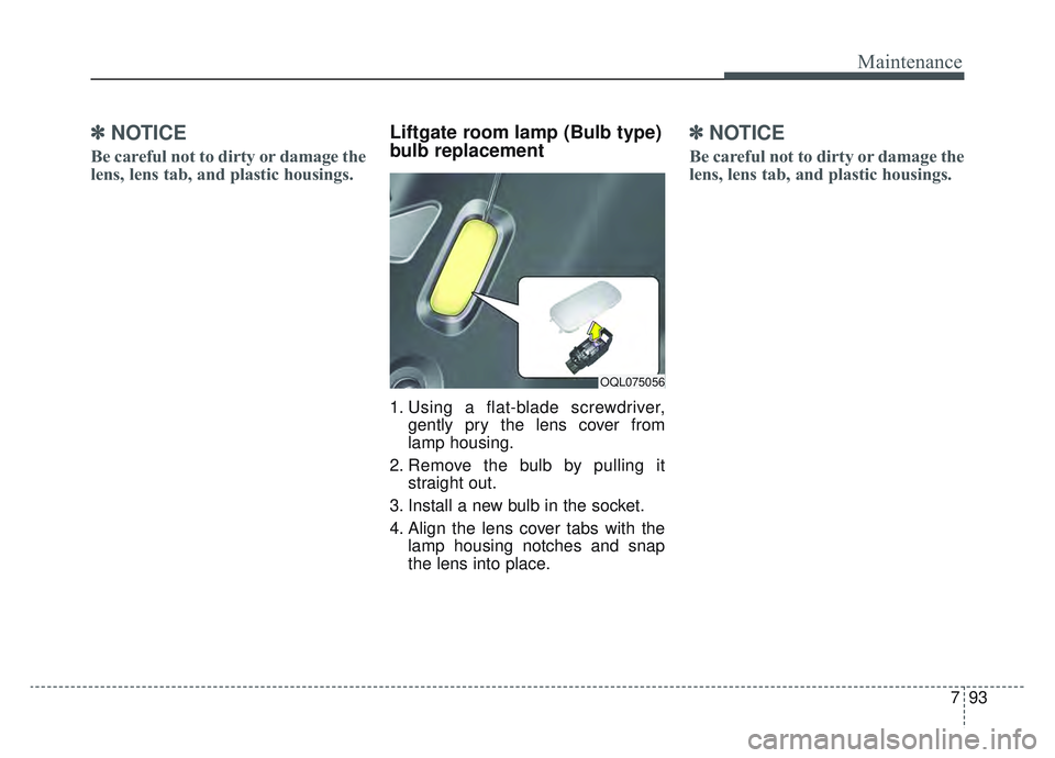 KIA SPORTAGE 2022 Owners Manual 793
Maintenance
✽ ✽NOTICE
Be careful not to dirty or damage the
lens, lens tab, and plastic housings.
Liftgate room lamp (Bulb type)
bulb replacement
1. Using a flat-blade screwdriver,
gently pry KIA SPORTAGE 2022 Owners Manual 793
Maintenance
✽ ✽NOTICE
Be careful not to dirty or damage the
lens, lens tab, and plastic housings.
Liftgate room lamp (Bulb type)
bulb replacement
1. Using a flat-blade screwdriver,
gently pry