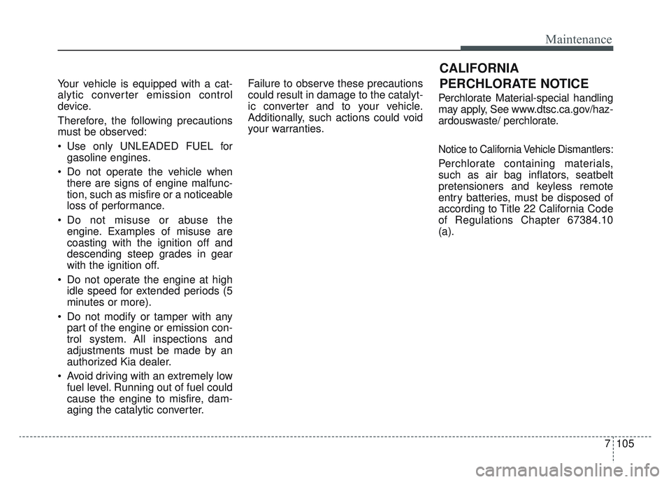 KIA SPORTAGE 2022 Owners Manual 7105
Maintenance
Your vehicle is equipped with a cat-
alytic converter emission control
device.
Therefore, the following precautions
must be observed:
Use only UNLEADED FUEL forgasoline engines.
Do KIA SPORTAGE 2022 Owners Manual 7105
Maintenance
Your vehicle is equipped with a cat-
alytic converter emission control
device.
Therefore, the following precautions
must be observed:
Use only UNLEADED FUEL forgasoline engines.
Do