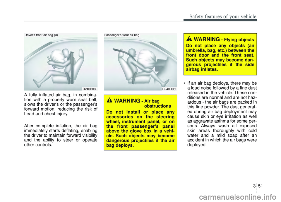 KIA SPORTAGE 2022 Repair Manual 351
Safety features of your vehicle
A fully inflated air bag, in combina-
tion with a properly worn seat belt,
slows the drivers or the passengers
forward motion, reducing the risk of
head and chest