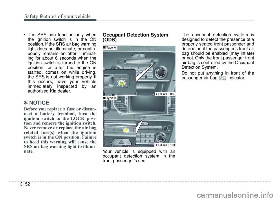 KIA SPORTAGE 2022 Repair Manual Safety features of your vehicle
52
3
 The SRS can function only when
the ignition switch is in the ON
position. If the SRS air bag warning
light does not illuminate, or contin-
uously remains on after