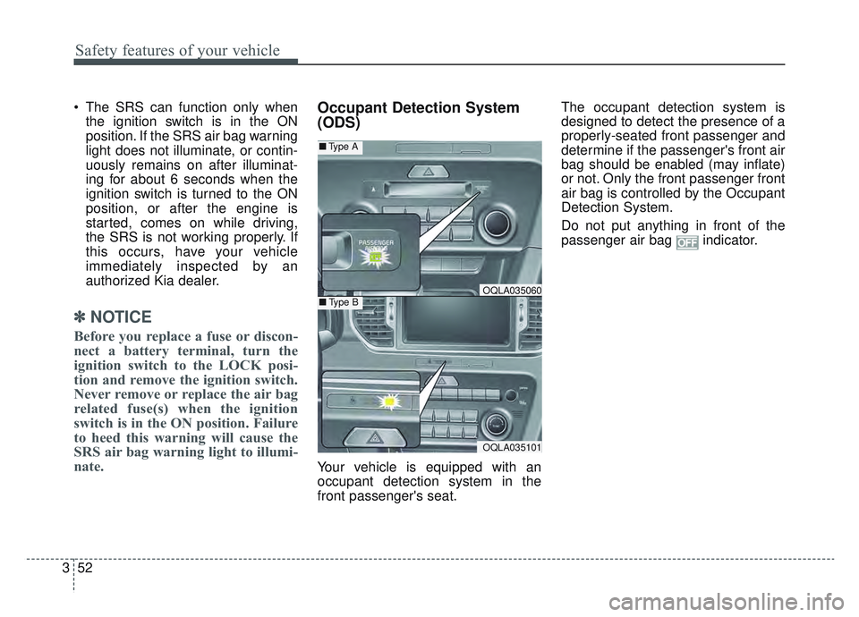 KIA SPORTAGE 2022  Owners Manual Safety features of your vehicle
52
3
 The SRS can function only when
the ignition switch is in the ON
position. If the SRS air bag warning
light does not illuminate, or contin-
uously remains on after