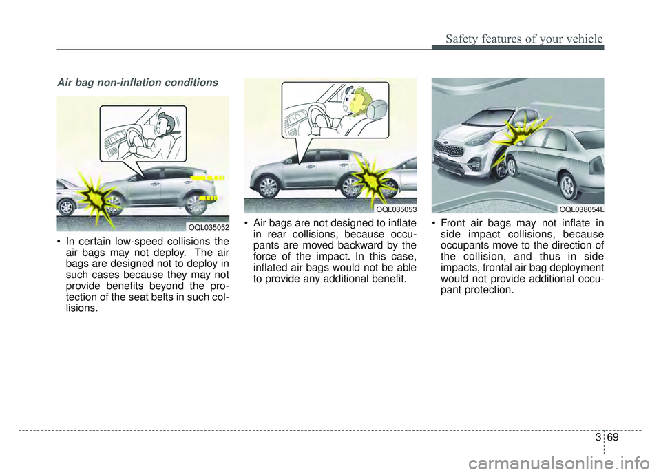 KIA SPORTAGE 2022 Manual Online 369
Safety features of your vehicle
Air bag non-inflation conditions
 In certain low-speed collisions theair bags may not deploy. The air
bags are designed not to deploy in
such cases because they may