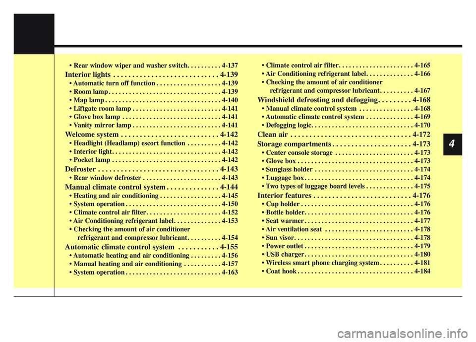 KIA SPORTAGE 2022  Owners Manual • Rear window wiper and washer switch. . . . . . . . . . 4-137
Interior lights . . . . . . . . . . . . . . . . . . . . . . . . . . . . 4-139
• Automatic turn off function . . . . . . . . . . . . .