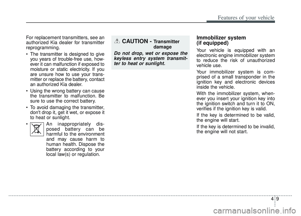 KIA SPORTAGE 2022  Owners Manual 49
Features of your vehicle
For replacement transmitters, see an
authorized Kia dealer for transmitter
reprogramming.
 The transmitter is designed to giveyou years of trouble-free use, how-
ever it ca