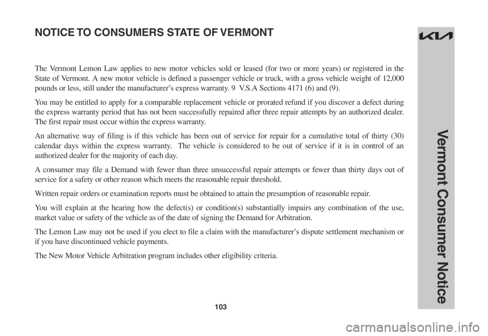 KIA SPORTAGE 2022 Warranty and Consumer Information Guide 103
Vermont Consumer Notice
The Vermont Lemon Law applies to new motor vehicles sold or leased (for two or more years) or registered in the
State of Vermont. A new motor vehicle is defined a passenge KIA SPORTAGE 2022 Warranty and Consumer Information Guide 103
Vermont Consumer Notice
The Vermont Lemon Law applies to new motor vehicles sold or leased (for two or more years) or registered in the
State of Vermont. A new motor vehicle is defined a passenge