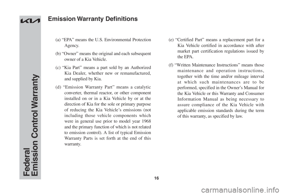 KIA SPORTAGE 2022  Warranty and Consumer Information Guide 16
(a) “EPA” means the U.S. Environmental Protection 
Agency. 
(b) “Owner” means the original and each subsequent 
owner of a Kia Vehicle. 
(c) “Kia Part” means a part sold by an Authorize