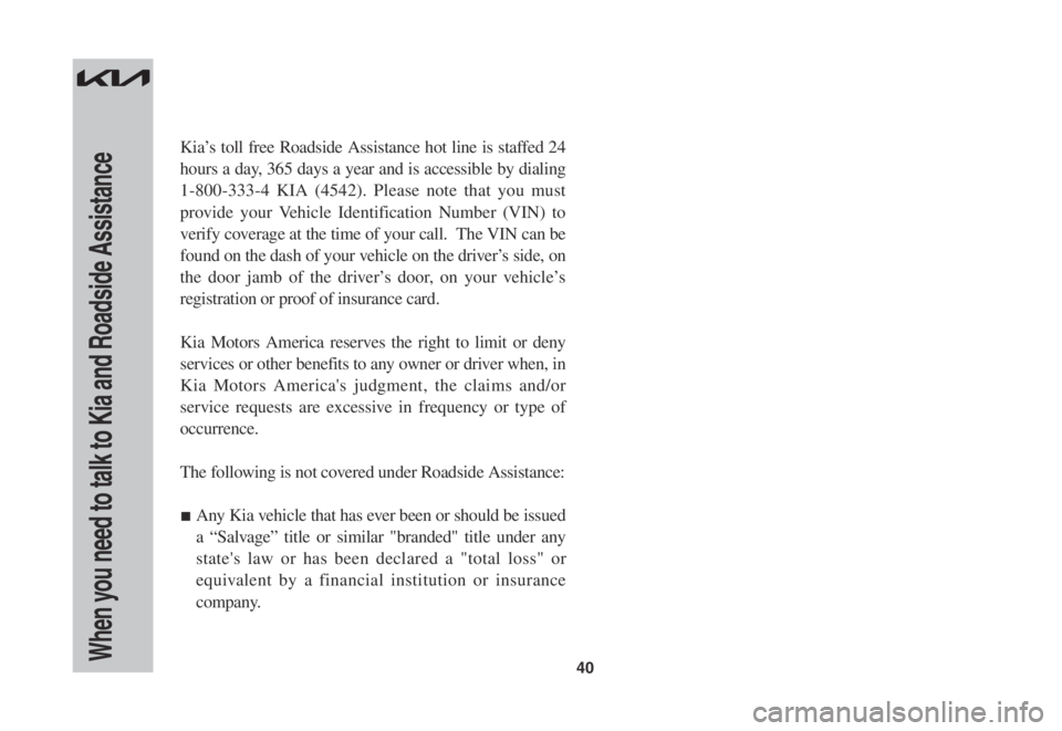 KIA SPORTAGE 2022  Warranty and Consumer Information Guide 40When you need to talk to Kia and Roadside Assistance
Kia’s toll free Roadside Assistance hot line is staffed 24 
hours a day, 365 days a year and is accessible by dialing 
1-800-333-4 KIA (4542). 