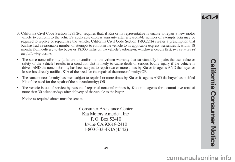 KIA SPORTAGE 2022 Warranty and Consumer Information Guide 49
California Consumer Notice
3. California Civil Code Section 1793.2(d) requires that, if Kia or its representative is unable to repair a new motor
vehicle to conform to the vehicle’s applicable e KIA SPORTAGE 2022 Warranty and Consumer Information Guide 49
California Consumer Notice
3. California Civil Code Section 1793.2(d) requires that, if Kia or its representative is unable to repair a new motor
vehicle to conform to the vehicle’s applicable e