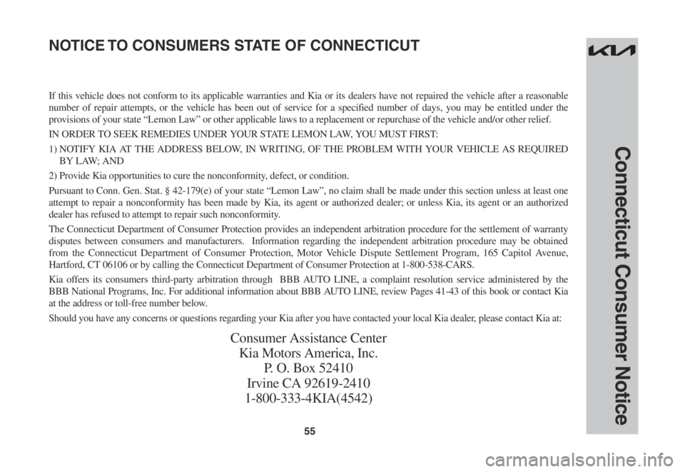 KIA SPORTAGE 2022 Warranty and Consumer Information Guide 55
Connecticut Consumer Notice
If this vehicle does not conform to its applicable warranties and Kia or its dealers have not repaired the vehicle after a reasonable
number of repair attempts, or the KIA SPORTAGE 2022 Warranty and Consumer Information Guide 55
Connecticut Consumer Notice
If this vehicle does not conform to its applicable warranties and Kia or its dealers have not repaired the vehicle after a reasonable
number of repair attempts, or the