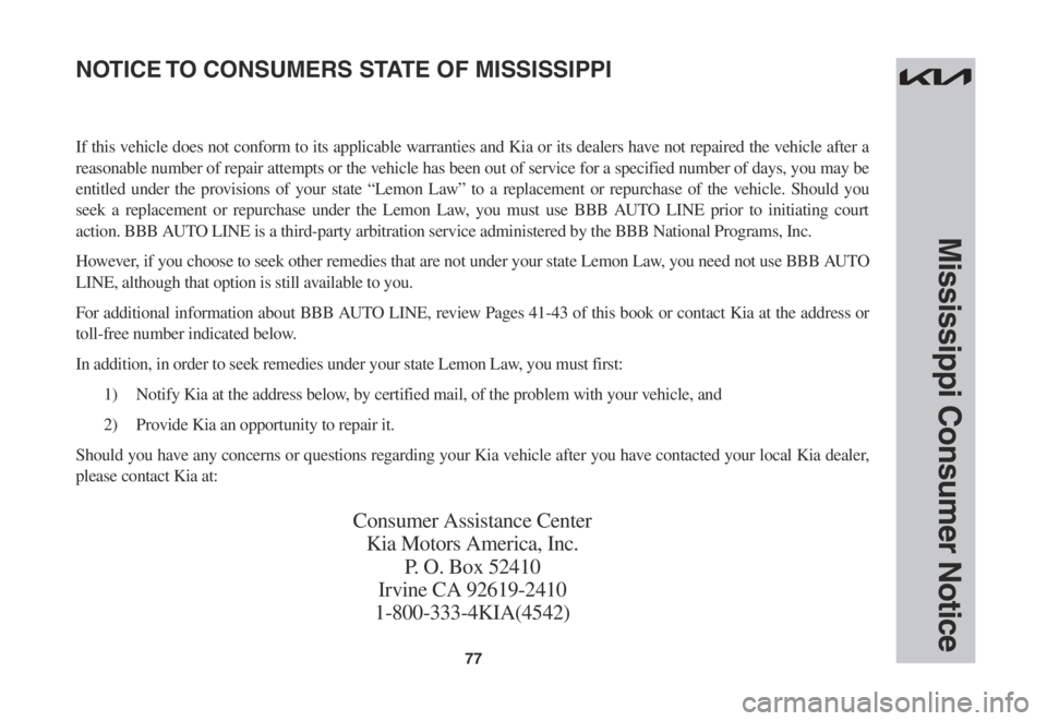 KIA SPORTAGE 2022 Warranty and Consumer Information Guide 77
Mississippi Consumer Notice
If this vehicle does not conform to its applicable warranties and Kia or its dealers have not repaired the vehicle after a
reasonable number of repair attempts or the v KIA SPORTAGE 2022 Warranty and Consumer Information Guide 77
Mississippi Consumer Notice
If this vehicle does not conform to its applicable warranties and Kia or its dealers have not repaired the vehicle after a
reasonable number of repair attempts or the v
