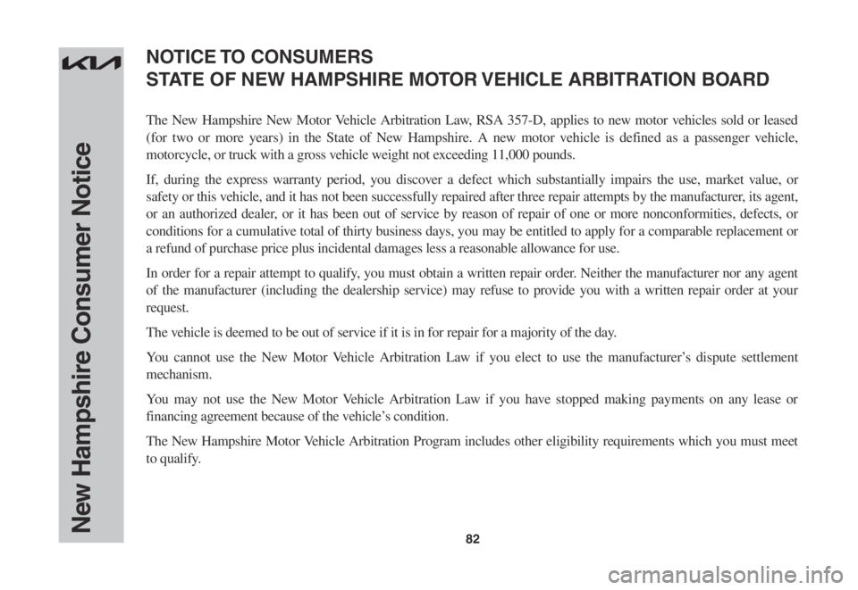 KIA SPORTAGE 2022 Warranty and Consumer Information Guide 82New Hampshire Consumer Notice
The New Hampshire New Motor Vehicle Arbitration Law, RSA 357-D, applies to new motor vehicles sold or leased
(for two or more years) in the State of New Hampshire. A n KIA SPORTAGE 2022 Warranty and Consumer Information Guide 82New Hampshire Consumer Notice
The New Hampshire New Motor Vehicle Arbitration Law, RSA 357-D, applies to new motor vehicles sold or leased
(for two or more years) in the State of New Hampshire. A n