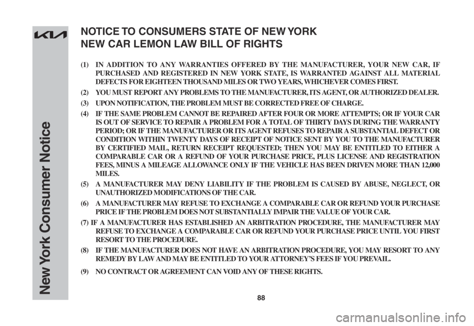 KIA SPORTAGE 2022 Warranty and Consumer Information Guide 88New York Consumer Notice
(1) IN ADDITION TO ANY WARRANTIES OFFERED BY THE MANUFACTURER, YOUR NEW CAR, IF
PURCHASED AND REGISTERED IN NEW YORK STATE, IS WARRANTED AGAINST ALL MATERIAL
DEFECTS FOR E KIA SPORTAGE 2022 Warranty and Consumer Information Guide 88New York Consumer Notice
(1) IN ADDITION TO ANY WARRANTIES OFFERED BY THE MANUFACTURER, YOUR NEW CAR, IF
PURCHASED AND REGISTERED IN NEW YORK STATE, IS WARRANTED AGAINST ALL MATERIAL
DEFECTS FOR E