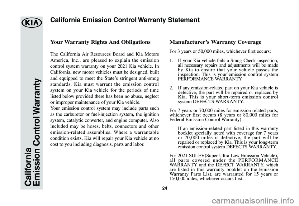 KIA SPORTAGE 2021  Warranty and Consumer Information Guide 24CaliforniaEmission  Control Warranty
Your	Warranty	Rights	And	Obligations
The California Air Resources Board and Kia Motors 
America, Inc., are pleased to explain the emission 
control system warran