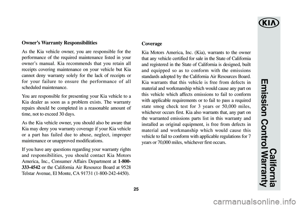 KIA SPORTAGE 2021  Warranty and Consumer Information Guide 25
California
Emission  Control Warranty
Owner’s	Warranty	Responsibilities
As the Kia vehicle owner, you are responsible for the 
performance of the required maintenance listed in your 
owner’s ma