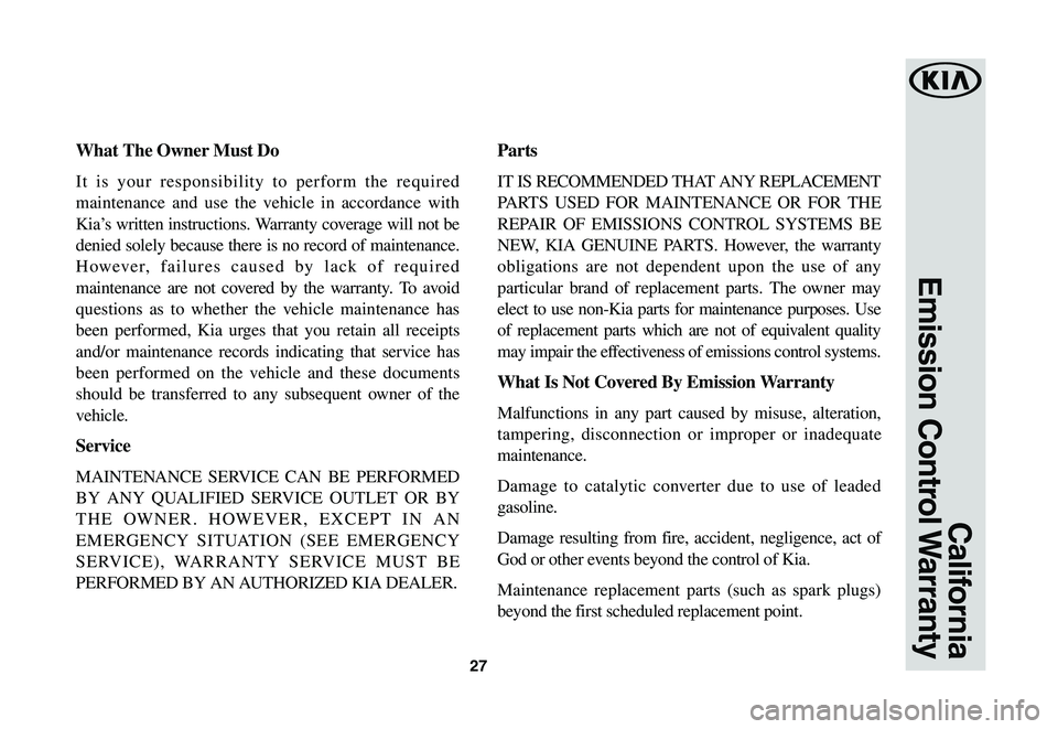 KIA SPORTAGE 2021  Warranty and Consumer Information Guide 27
California
Emission  Control Warranty
What	The	Owner	Must	Do
It is your responsibility to perform the required 
maintenance and use the vehicle in accordance with 
Kia’s written instructions. War
