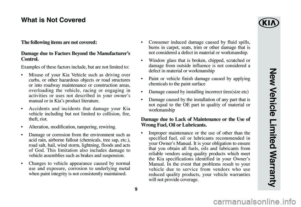 KIA SPORTAGE 2021 Warranty and Consumer Information Guide 9
New Vehicle Limited Warranty
The following items are not covered:
Damage due to Factors Beyond the Manufacturer’s
Control.
Examples of these factors include, but are not limited to:
• Misuse o KIA SPORTAGE 2021 Warranty and Consumer Information Guide 9
New Vehicle Limited Warranty
The following items are not covered:
Damage due to Factors Beyond the Manufacturer’s
Control.
Examples of these factors include, but are not limited to:
• Misuse o