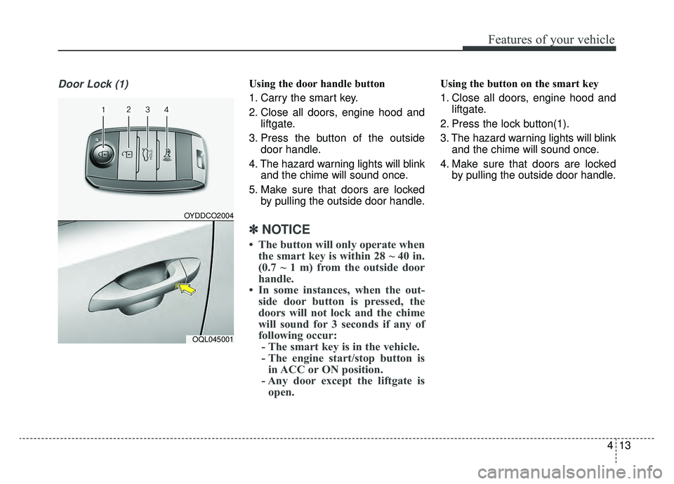 KIA SPORTAGE 2020 Owners Manual 413
Features of your vehicle
Door Lock (1)Using the door handle button
1. Carry the smart key.
2. Close all doors, engine hood andliftgate.
3. Press the button of the outside door handle.
4. The hazar KIA SPORTAGE 2020 Owners Manual 413
Features of your vehicle
Door Lock (1)Using the door handle button
1. Carry the smart key.
2. Close all doors, engine hood andliftgate.
3. Press the button of the outside door handle.
4. The hazar