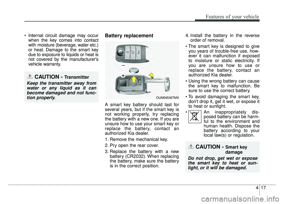 KIA SPORTAGE 2020 Owners Manual 417
Features of your vehicle
Internal circuit damage may occurwhen the key comes into contact
with moisture (beverage, water etc.)
or heat. Damage to the smart key
due to exposure to liquids or heat KIA SPORTAGE 2020 Owners Manual 417
Features of your vehicle
Internal circuit damage may occurwhen the key comes into contact
with moisture (beverage, water etc.)
or heat. Damage to the smart key
due to exposure to liquids or heat