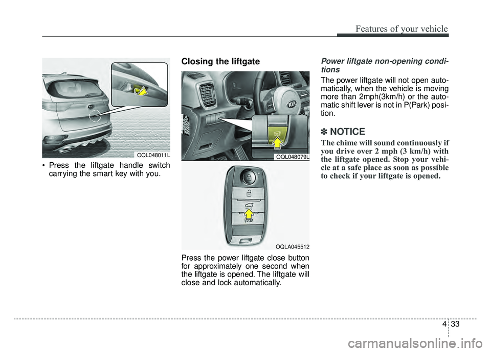 KIA SPORTAGE 2020 Owners Manual 433
Features of your vehicle
Press the liftgate handle switchcarrying the smart key with you.
Closing the liftgate
Press the power liftgate close button
for approximately one second when
the liftgat KIA SPORTAGE 2020 Owners Manual 433
Features of your vehicle
Press the liftgate handle switchcarrying the smart key with you.
Closing the liftgate
Press the power liftgate close button
for approximately one second when
the liftgat