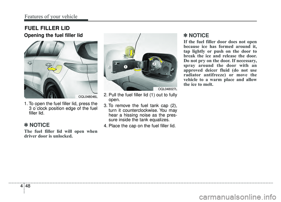 KIA SPORTAGE 2020  Owners Manual Features of your vehicle
48
4
Opening the fuel filler lid
1. To open the fuel filler lid, press the
3 o`clock position edge of the fuel
filler lid.
✽ ✽NOTICE
The fuel filler lid will open when
dri