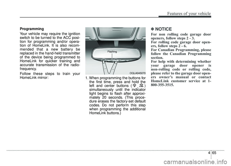 KIA SPORTAGE 2020  Owners Manual 465
Features of your vehicle
Programming
Your vehicle may require the ignition
switch to be turned to the ACC posi-
tion for programming and/or opera-
tion of HomeLink. It is also recom-
mended that a