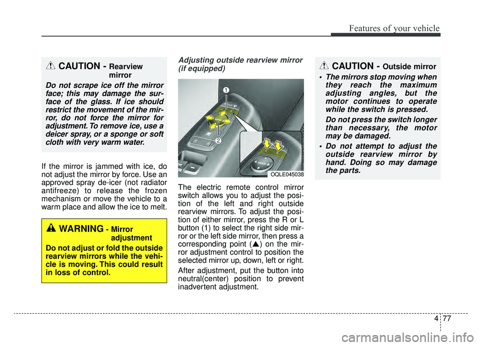 KIA SPORTAGE 2020 Owners Manual 477
Features of your vehicle
If the mirror is jammed with ice, do
not adjust the mirror by force. Use an
approved spray de-icer (not radiator
antifreeze) to release the frozen
mechanism or move the ve KIA SPORTAGE 2020 Owners Manual 477
Features of your vehicle
If the mirror is jammed with ice, do
not adjust the mirror by force. Use an
approved spray de-icer (not radiator
antifreeze) to release the frozen
mechanism or move the ve