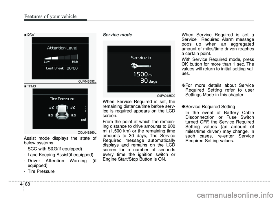 KIA SPORTAGE 2020 Owners Manual Features of your vehicle
88
4
Assist mode displays the state of
below systems.
- SCC with S&G(if equipped)
- Lane Keeping Assist(if equipped)
- Driver Attention Warning (if
equipped)
- Tire Pressure
KIA SPORTAGE 2020 Owners Manual Features of your vehicle
88
4
Assist mode displays the state of
below systems.
- SCC with S&G(if equipped)
- Lane Keeping Assist(if equipped)
- Driver Attention Warning (if
equipped)
- Tire Pressure