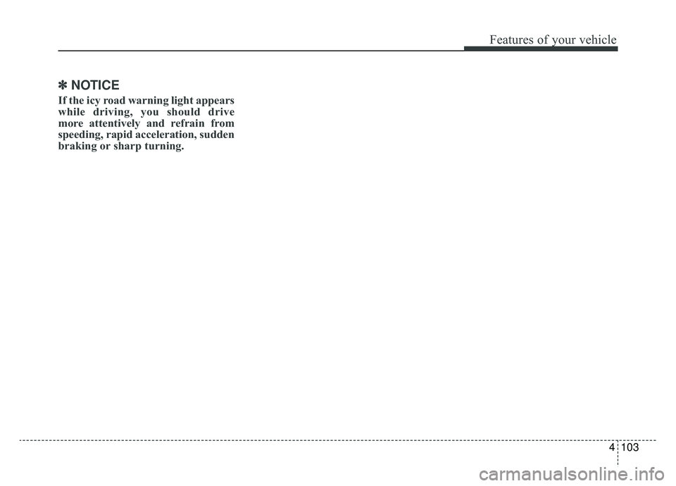 KIA SPORTAGE 2020 Owners Manual 4103
Features of your vehicle
✽ ✽NOTICE
If the icy road warning light appears
while driving, you should drive
more attentively and refrain from
speeding, rapid acceleration, sudden
braking or shar KIA SPORTAGE 2020 Owners Manual 4103
Features of your vehicle
✽ ✽NOTICE
If the icy road warning light appears
while driving, you should drive
more attentively and refrain from
speeding, rapid acceleration, sudden
braking or shar