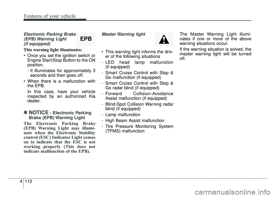 KIA SPORTAGE 2020 Owners Manual Features of your vehicle
110
4
Electronic Parking Brake
(EPB) Warning Light(if equipped)
This warning light illuminates:
Once you set the ignition switch or Engine Start/Stop Button to the ON
positi KIA SPORTAGE 2020 Owners Manual Features of your vehicle
110
4
Electronic Parking Brake
(EPB) Warning Light(if equipped)
This warning light illuminates:
Once you set the ignition switch or Engine Start/Stop Button to the ON
positi