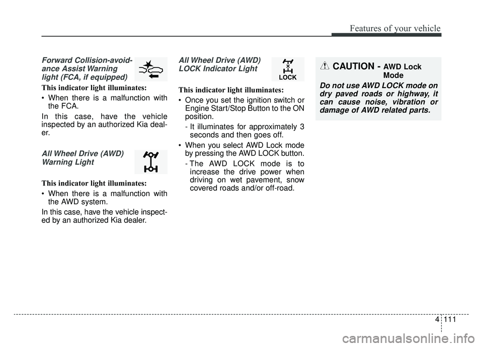 KIA SPORTAGE 2020 Owners Manual 4111
Features of your vehicle
Forward Collision-avoid-ance Assist Warninglight (FCA, if equipped)
This indicator light illuminates:
When there is a malfunction with the FCA.
In this case, have the ve KIA SPORTAGE 2020 Owners Manual 4111
Features of your vehicle
Forward Collision-avoid-ance Assist Warninglight (FCA, if equipped)
This indicator light illuminates:
When there is a malfunction with the FCA.
In this case, have the ve