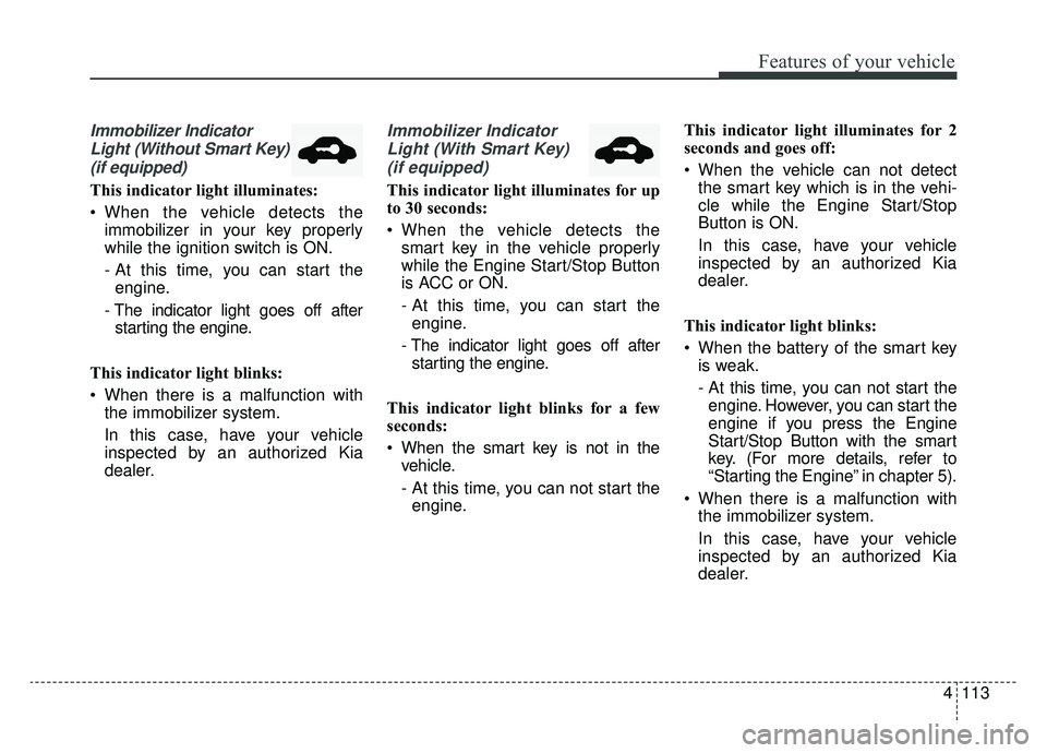 KIA SPORTAGE 2020 Owners Manual 4113
Features of your vehicle
Immobilizer IndicatorLight (Without Smart Key)(if equipped)
This indicator light illuminates:
When the vehicle detects the immobilizer in your key properly
while the ign KIA SPORTAGE 2020 Owners Manual 4113
Features of your vehicle
Immobilizer IndicatorLight (Without Smart Key)(if equipped)
This indicator light illuminates:
When the vehicle detects the immobilizer in your key properly
while the ign
