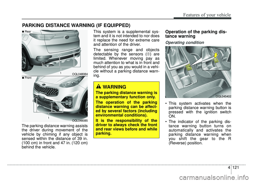 KIA SPORTAGE 2020 Owners Manual 4121
Features of your vehicle
The parking distance warning assists
the driver during movement of the
vehicle by chiming if any object is
sensed within the distance of 39 in.
(100 cm) in front and 47 i KIA SPORTAGE 2020 Owners Manual 4121
Features of your vehicle
The parking distance warning assists
the driver during movement of the
vehicle by chiming if any object is
sensed within the distance of 39 in.
(100 cm) in front and 47 i