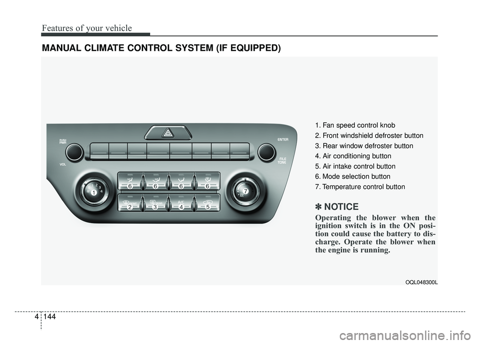 KIA SPORTAGE 2020 Owners Manual Features of your vehicle
144
4
MANUAL CLIMATE CONTROL SYSTEM (IF EQUIPPED)
OQL048300L
1. Fan speed control knob
2. Front windshield defroster button
3. Rear window defroster button
4. Air conditioning KIA SPORTAGE 2020 Owners Manual Features of your vehicle
144
4
MANUAL CLIMATE CONTROL SYSTEM (IF EQUIPPED)
OQL048300L
1. Fan speed control knob
2. Front windshield defroster button
3. Rear window defroster button
4. Air conditioning