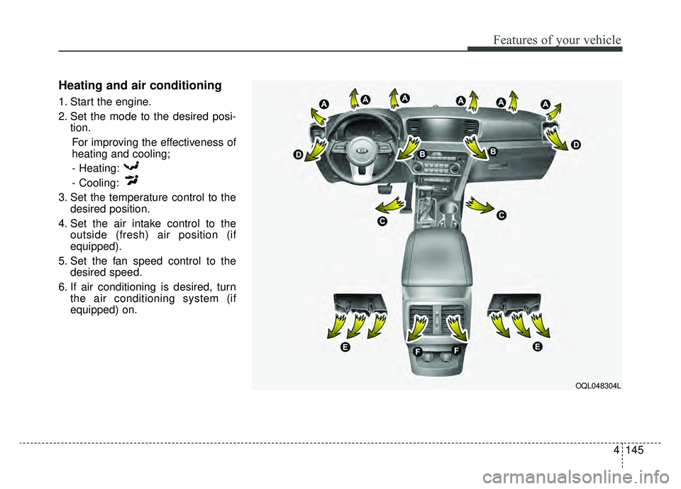 KIA SPORTAGE 2020 Owners Manual 4145
Features of your vehicle
Heating and air conditioning
1. Start the engine.
2. Set the mode to the desired posi-tion.
For improving the effectiveness of
heating and cooling;- Heating:
- Cooling:
3 KIA SPORTAGE 2020 Owners Manual 4145
Features of your vehicle
Heating and air conditioning
1. Start the engine.
2. Set the mode to the desired posi-tion.
For improving the effectiveness of
heating and cooling;- Heating:
- Cooling:
3