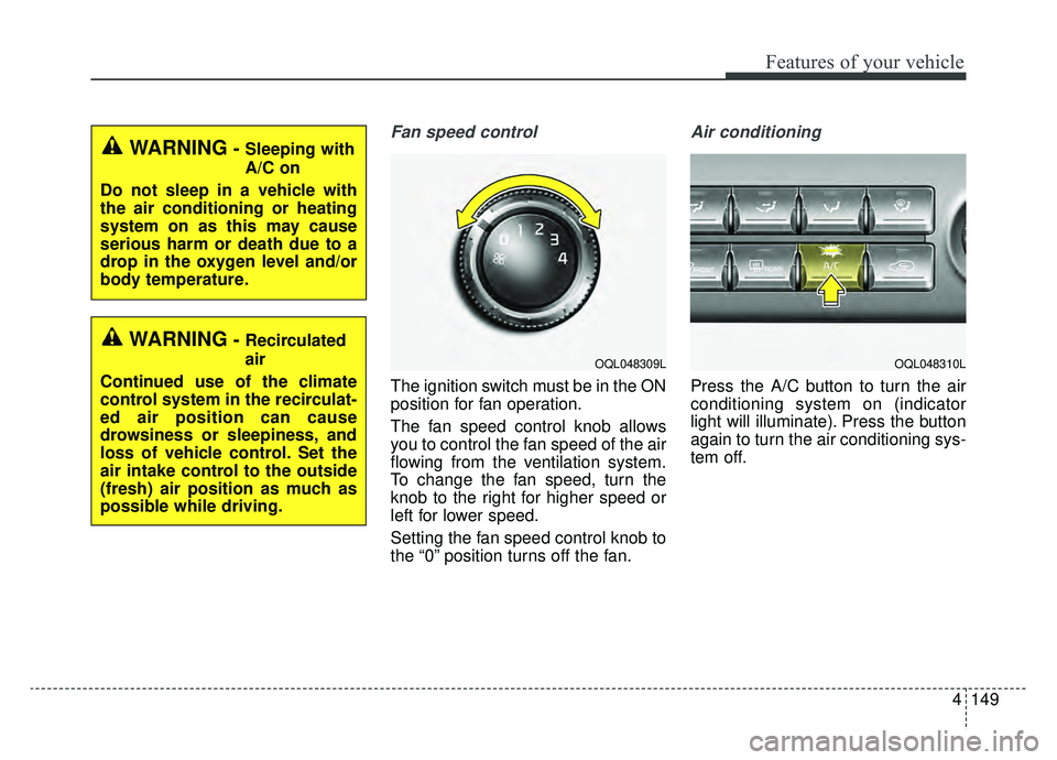 KIA SPORTAGE 2020 Owners Manual 4149
Features of your vehicle
Fan speed control
The ignition switch must be in the ON
position for fan operation.
The fan speed control knob allows
you to control the fan speed of the air
flowing from KIA SPORTAGE 2020 Owners Manual 4149
Features of your vehicle
Fan speed control
The ignition switch must be in the ON
position for fan operation.
The fan speed control knob allows
you to control the fan speed of the air
flowing from