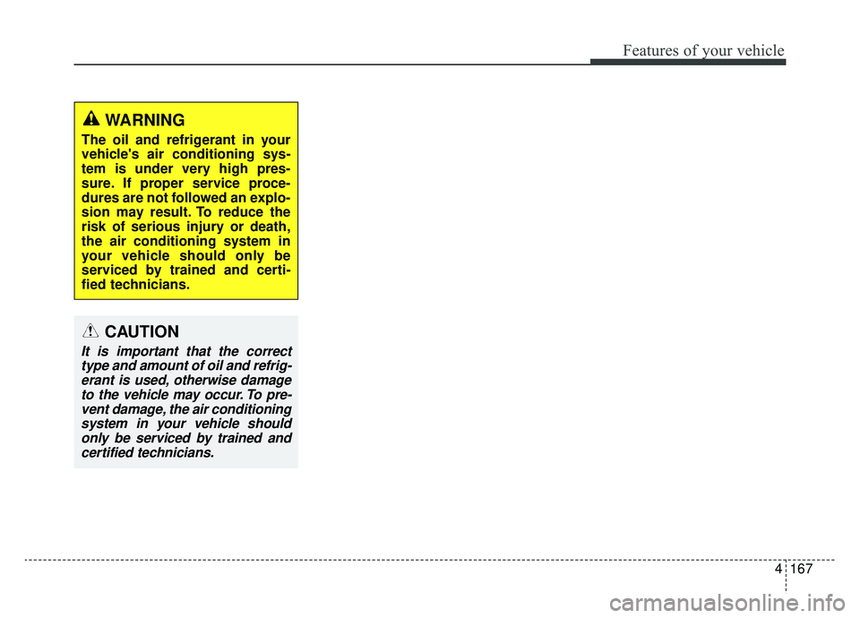 KIA SPORTAGE 2020 Owners Manual 4167
Features of your vehicle
WARNING
The oil and refrigerant in your
vehicles air conditioning sys-
tem is under very high pres-
sure. If proper service proce-
dures are not followed an explo-
sion KIA SPORTAGE 2020 Owners Manual 4167
Features of your vehicle
WARNING
The oil and refrigerant in your
vehicles air conditioning sys-
tem is under very high pres-
sure. If proper service proce-
dures are not followed an explo-
sion