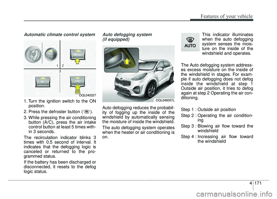 KIA SPORTAGE 2020 Owners Manual 4171
Features of your vehicle
Automatic climate control system
1. Turn the ignition switch to the ONposition.
2. Press the defroster button ( ).
3. While pressing the air conditioning button (A/C), pr KIA SPORTAGE 2020 Owners Manual 4171
Features of your vehicle
Automatic climate control system
1. Turn the ignition switch to the ONposition.
2. Press the defroster button ( ).
3. While pressing the air conditioning button (A/C), pr