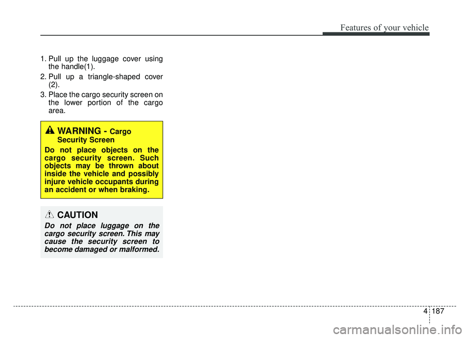 KIA SPORTAGE 2020 Owners Manual 4187
Features of your vehicle
1. Pull up the luggage cover usingthe handle(1).
2. Pull up a triangle-shaped cover (2).
3. Place the cargo security screen on the lower portion of the cargo
area.
WARNIN KIA SPORTAGE 2020 Owners Manual 4187
Features of your vehicle
1. Pull up the luggage cover usingthe handle(1).
2. Pull up a triangle-shaped cover (2).
3. Place the cargo security screen on the lower portion of the cargo
area.
WARNIN